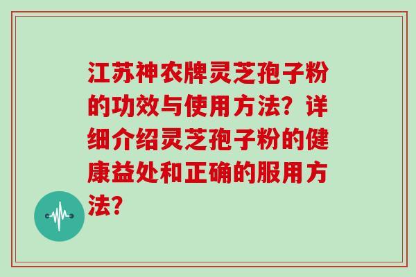 江苏神农牌灵芝孢子粉的功效与使用方法?详细介绍灵芝孢子粉的健康益处和正确的服用方法?-第1张图片-灵芝大师 江苏神农牌灵芝孢子粉的功效与使用方法?详细介绍灵芝孢子粉的健康益处和正确的服用方法?-第1张图片-灵芝大师