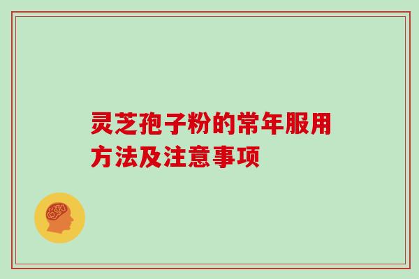 灵芝孢子粉的常年服用方法及注意事项-第1张图片-灵芝大师 灵芝孢子粉的常年服用方法及注意事项-第1张图片-灵芝大师