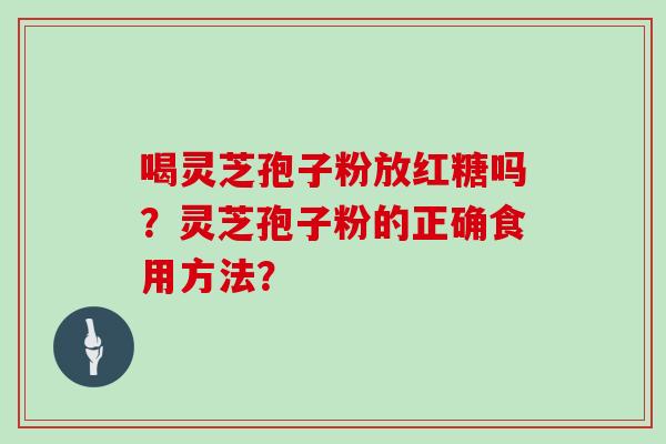 喝灵芝孢子粉放红糖吗？灵芝孢子粉的正确食用方法？