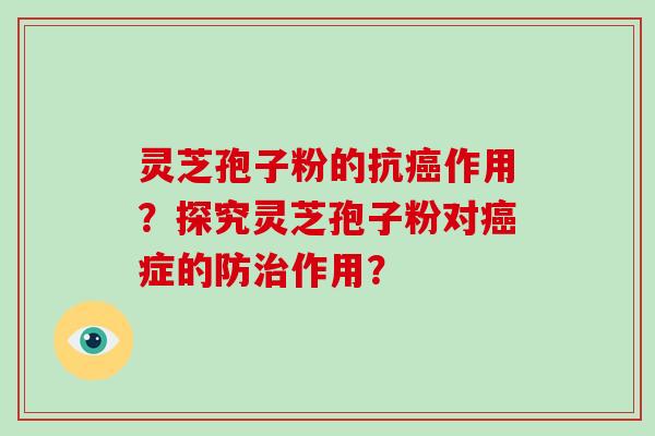 灵芝孢子粉的抗癌作用？探究灵芝孢子粉对癌症的防治作用？
