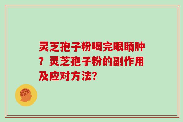 灵芝孢子粉喝完眼睛肿？灵芝孢子粉的副作用及应对方法？