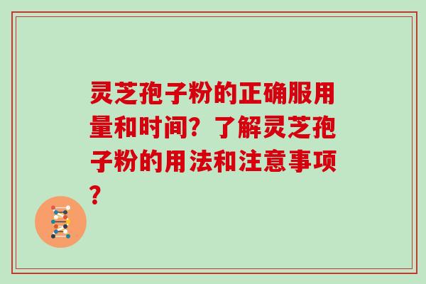 灵芝孢子粉的正确服用量和时间？了解灵芝孢子粉的用法和注意事项？