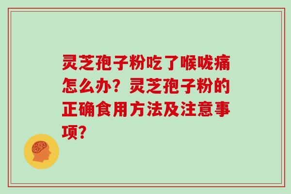 灵芝孢子粉吃了喉咙痛怎么办？灵芝孢子粉的正确食用方法及注意事项？