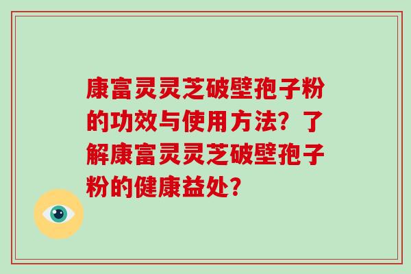 康富灵灵芝破壁孢子粉的功效与使用方法？了解康富灵灵芝破壁孢子粉的健康益处？