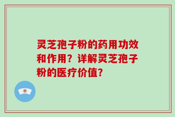 灵芝孢子粉的药用功效和作用？详解灵芝孢子粉的医疗价值？
