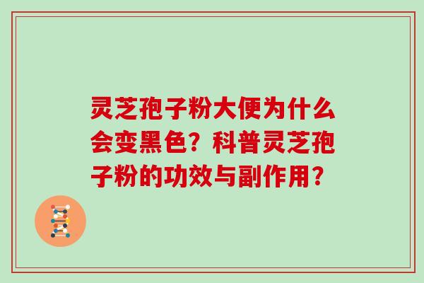 灵芝孢子粉大便为什么会变黑色？科普灵芝孢子粉的功效与副作用？