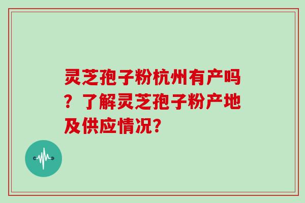 灵芝孢子粉杭州有产吗？了解灵芝孢子粉产地及供应情况？