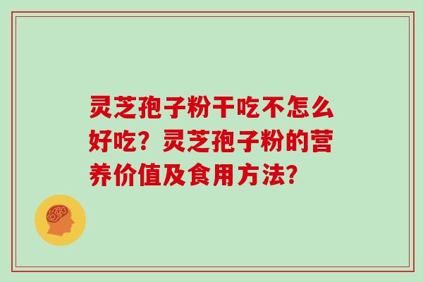 灵芝孢子粉干吃不怎么好吃?灵芝孢子粉的营养价值及食用方法?-第1张图片-灵芝大师 灵芝孢子粉干吃不怎么好吃?灵芝孢子粉的营养价值及食用方法?-第1张图片-灵芝大师