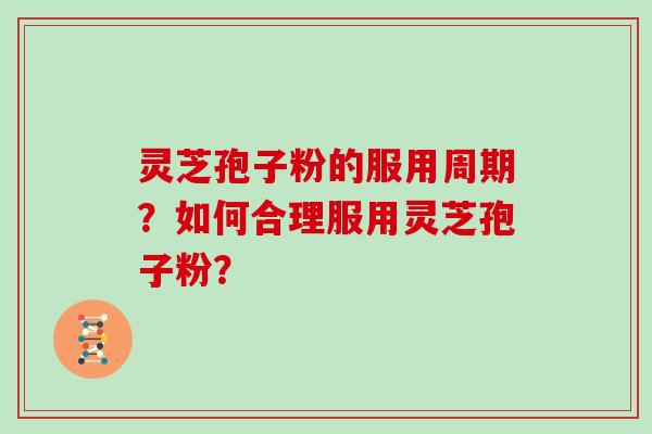 灵芝孢子粉的服用周期?如何合理服用灵芝孢子粉?-第1张图片-灵芝大师 灵芝孢子粉的服用周期?如何合理服用灵芝孢子粉?-第1张图片-灵芝大师