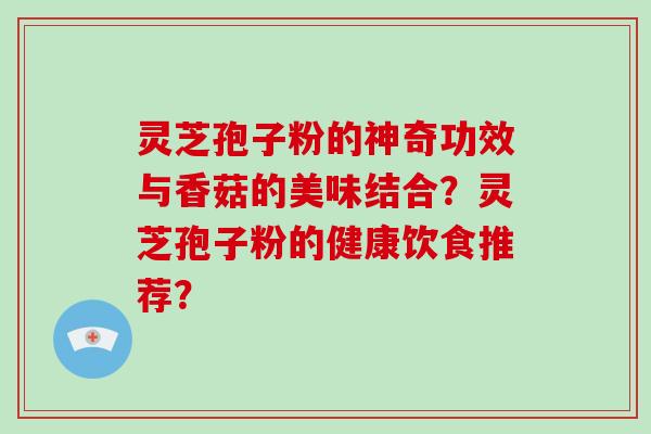 灵芝孢子粉的神奇功效与香菇的美味结合？灵芝孢子粉的健康饮食推荐？