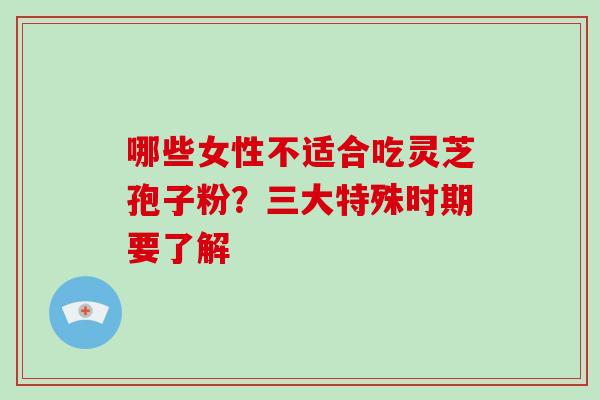 哪些女性不适合吃灵芝孢子粉?三大特殊时期要了解-第1张图片-灵芝大师 哪些女性不适合吃灵芝孢子粉?三大特殊时期要了解-第1张图片-灵芝大师