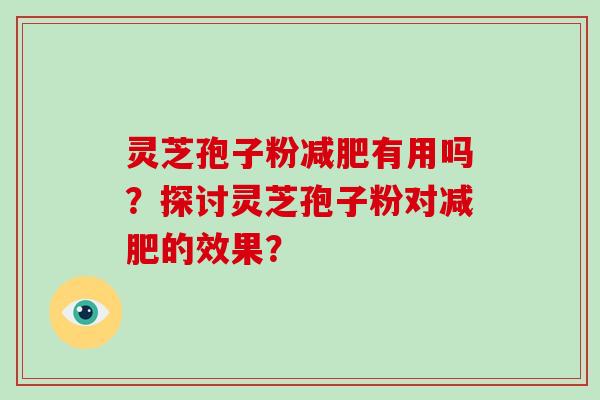灵芝孢子粉减肥有用吗？探讨灵芝孢子粉对减肥的效果？