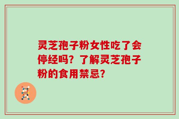灵芝孢子粉女性吃了会停经吗？了解灵芝孢子粉的食用禁忌？