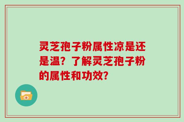 灵芝孢子粉属性凉是还是温？了解灵芝孢子粉的属性和功效？