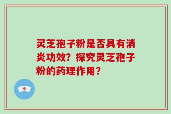 灵芝孢子粉是否具有消炎功效？探究灵芝孢子粉的药理作用？