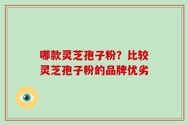 哪款灵芝孢子粉？比较灵芝孢子粉的品牌优劣
