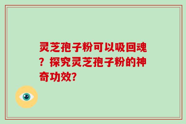 灵芝孢子粉可以吸回魂？探究灵芝孢子粉的神奇功效？