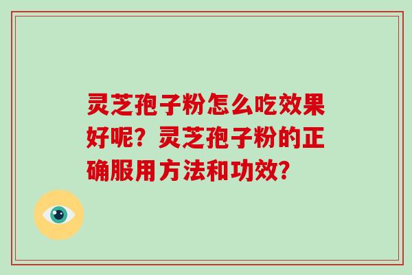 灵芝孢子粉怎么吃效果好呢？灵芝孢子粉的正确服用方法和功效？