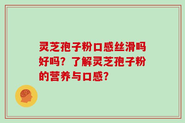 灵芝孢子粉口感丝滑吗好吗?了解灵芝孢子粉的营养与口感?-第1张图片-灵芝大师 灵芝孢子粉口感丝滑吗好吗?了解灵芝孢子粉的营养与口感?-第1张图片-灵芝大师