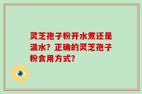 灵芝孢子粉开水煮还是温水？正确的灵芝孢子粉食用方式？