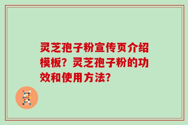 灵芝孢子粉宣传页介绍模板？灵芝孢子粉的功效和使用方法？