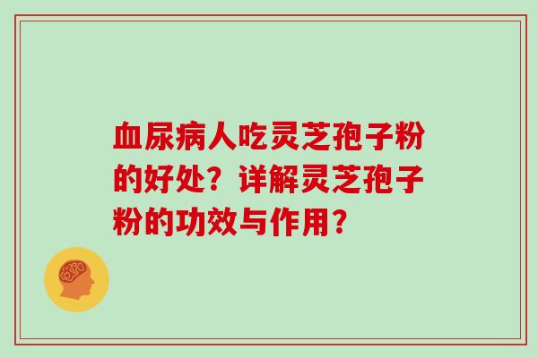 血尿病人吃灵芝孢子粉的好处?详解灵芝孢子粉的功效与作用?-第1张图片-灵芝大师 血尿病人吃灵芝孢子粉的好处?详解灵芝孢子粉的功效与作用?-第1张图片-灵芝大师
