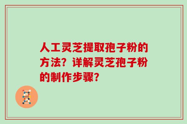 人工灵芝提取孢子粉的方法?详解灵芝孢子粉的制作步骤?-第1张图片-灵芝大师 人工灵芝提取孢子粉的方法?详解灵芝孢子粉的制作步骤?-第1张图片-灵芝大师
