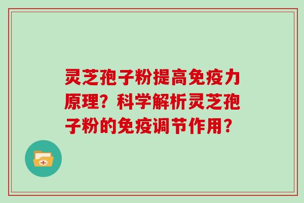 灵芝孢子粉提高免疫力原理?科学解析灵芝孢子粉的免疫调节作用?-第1张图片-灵芝大师 灵芝孢子粉提高免疫力原理?科学解析灵芝孢子粉的免疫调节作用?-第1张图片-灵芝大师