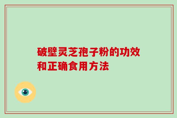 破壁灵芝孢子粉的功效和正确食用方法