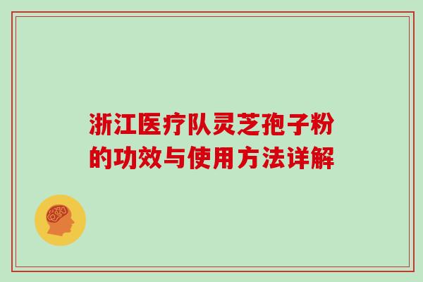 浙江医疗队灵芝孢子粉的功效与使用方法详解