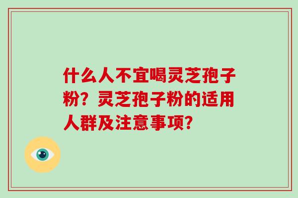 什么人不宜喝灵芝孢子粉？灵芝孢子粉的适用人群及注意事项？