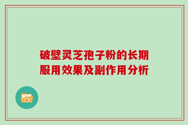 破壁灵芝孢子粉的长期服用效果及副作用分析