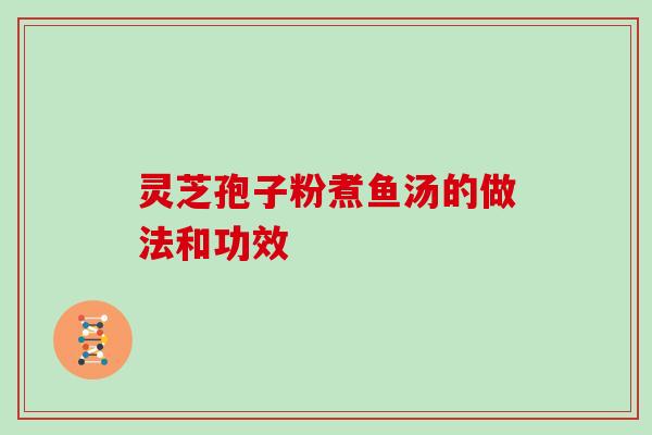 灵芝孢子粉煮鱼汤的做法和功效