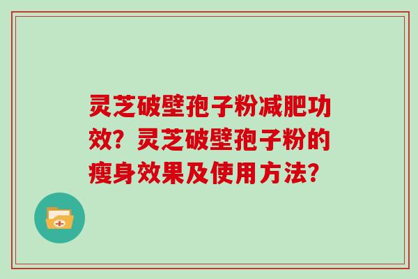 灵芝破壁孢子粉减肥功效?灵芝破壁孢子粉的瘦身效果及使用方法?-第1张图片-灵芝大师 灵芝破壁孢子粉减肥功效?灵芝破壁孢子粉的瘦身效果及使用方法?-第1张图片-灵芝大师