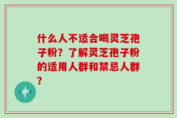 什么人不适合喝灵芝孢子粉？了解灵芝孢子粉的适用人群和禁忌人群？