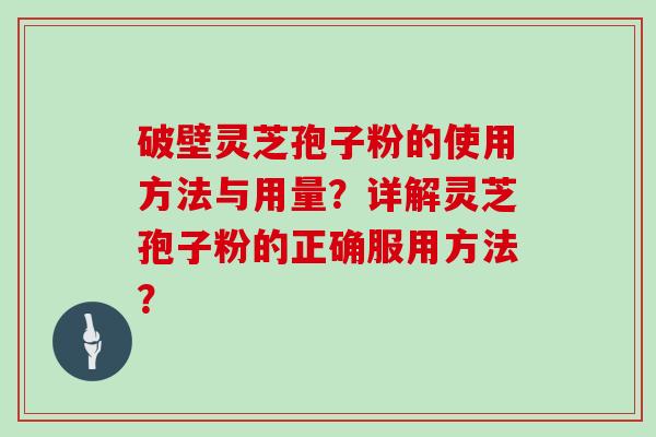 破壁灵芝孢子粉的使用方法与用量？详解灵芝孢子粉的正确服用方法？