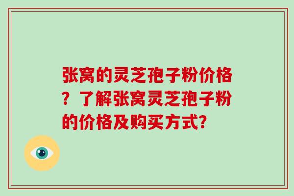 张窝的灵芝孢子粉价格？了解张窝灵芝孢子粉的价格及购买方式？