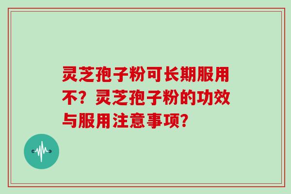 灵芝孢子粉可长期服用不？灵芝孢子粉的功效与服用注意事项？