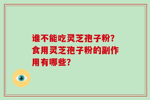 谁不能吃灵芝孢子粉？食用灵芝孢子粉的副作用有哪些？
