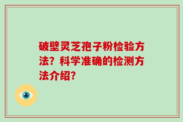 破壁灵芝孢子粉检验方法？科学准确的检测方法介绍？