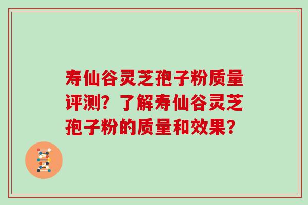 寿仙谷灵芝孢子粉质量评测？了解寿仙谷灵芝孢子粉的质量和效果？