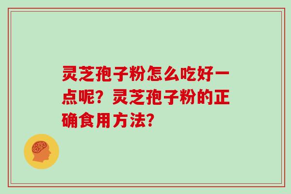 灵芝孢子粉怎么吃好一点呢？灵芝孢子粉的正确食用方法？
