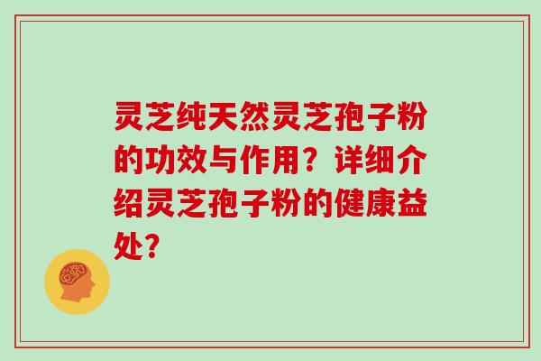 灵芝纯天然灵芝孢子粉的功效与作用？详细介绍灵芝孢子粉的健康益处？