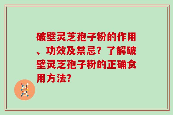 破壁灵芝孢子粉的作用、功效及禁忌？了解破壁灵芝孢子粉的正确食用方法？