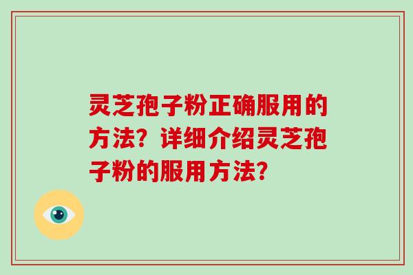 灵芝孢子粉正确服用的方法？详细介绍灵芝孢子粉的服用方法？