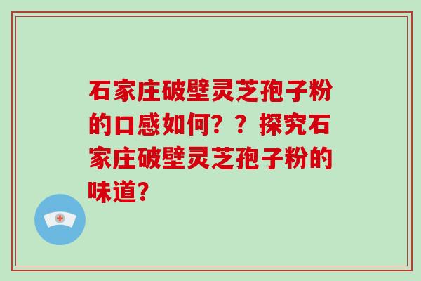 石家庄破壁灵芝孢子粉的口感如何？？探究石家庄破壁灵芝孢子粉的味道？