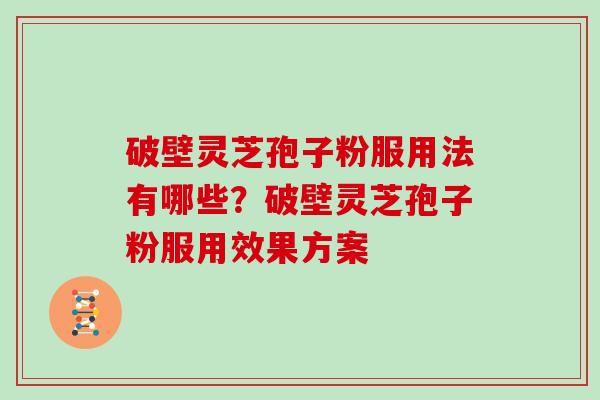 破壁灵芝孢子粉服用法有哪些？破壁灵芝孢子粉服用效果方案