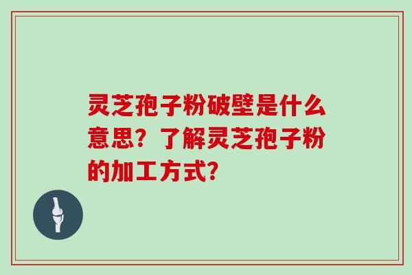 灵芝孢子粉破壁是什么意思？了解灵芝孢子粉的加工方式？