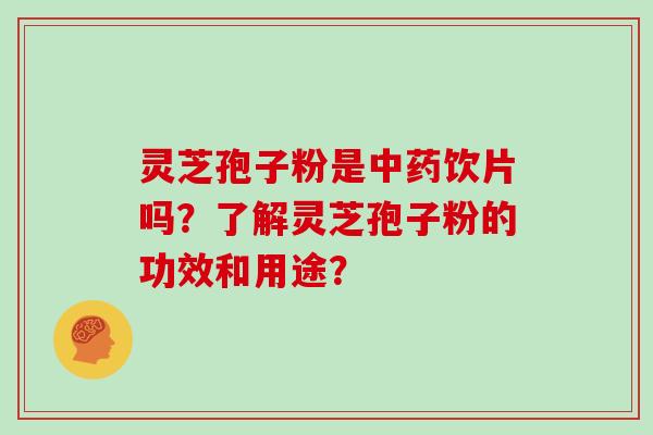 灵芝孢子粉是中药饮片吗？了解灵芝孢子粉的功效和用途？
