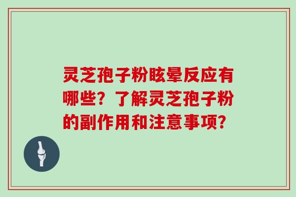 灵芝孢子粉眩晕反应有哪些？了解灵芝孢子粉的副作用和注意事项？